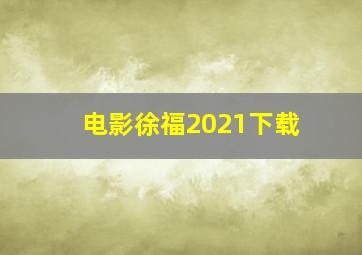 电影徐福2021下载