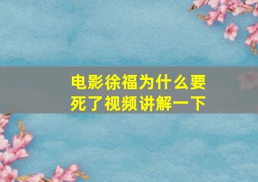 电影徐福为什么要死了视频讲解一下