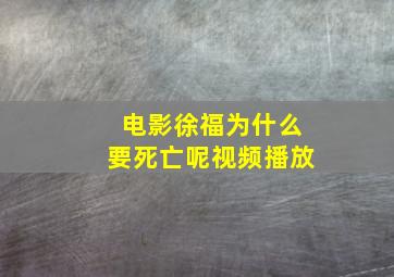 电影徐福为什么要死亡呢视频播放