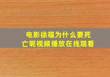 电影徐福为什么要死亡呢视频播放在线观看