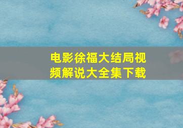 电影徐福大结局视频解说大全集下载