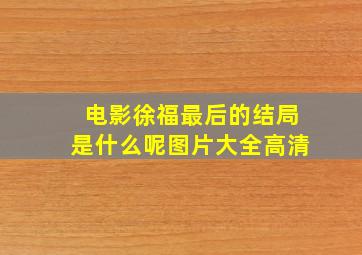 电影徐福最后的结局是什么呢图片大全高清