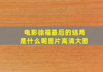 电影徐福最后的结局是什么呢图片高清大图