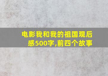 电影我和我的祖国观后感500字,前四个故事