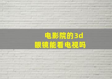 电影院的3d眼镜能看电视吗