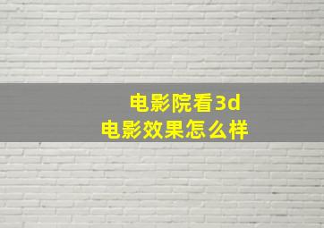 电影院看3d电影效果怎么样