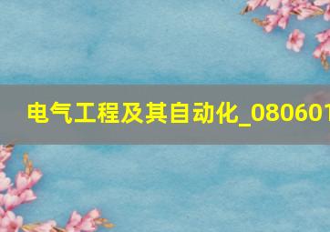 电气工程及其自动化_080601