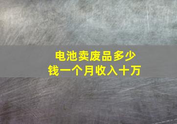 电池卖废品多少钱一个月收入十万