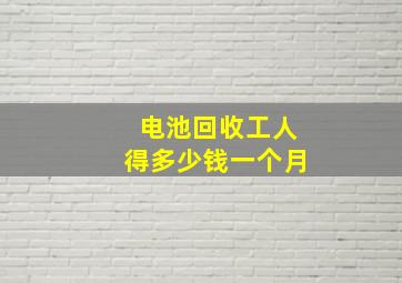 电池回收工人得多少钱一个月