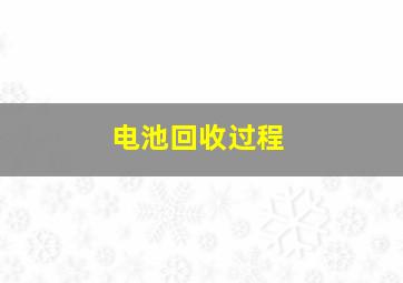 电池回收过程