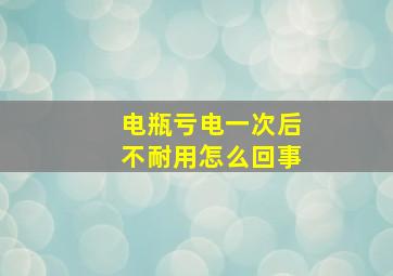 电瓶亏电一次后不耐用怎么回事