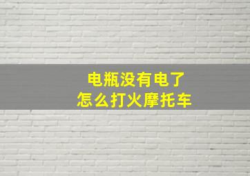 电瓶没有电了怎么打火摩托车