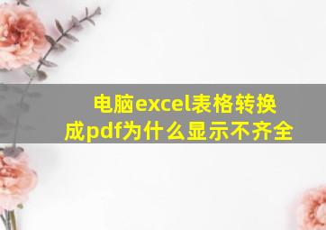 电脑excel表格转换成pdf为什么显示不齐全