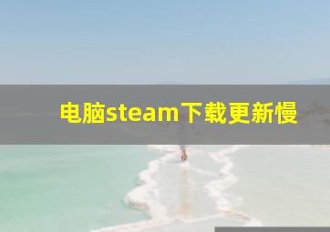 电脑steam下载更新慢