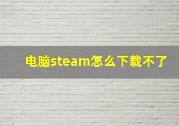 电脑steam怎么下载不了