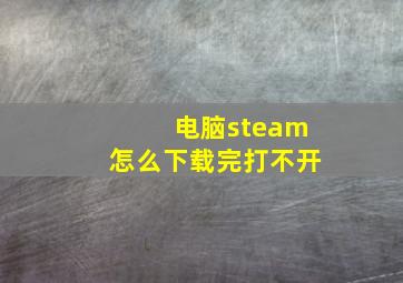 电脑steam怎么下载完打不开