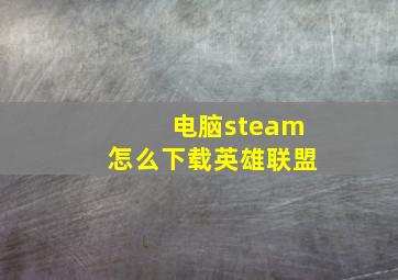 电脑steam怎么下载英雄联盟