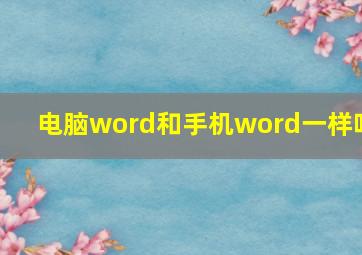 电脑word和手机word一样吗