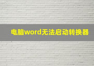 电脑word无法启动转换器