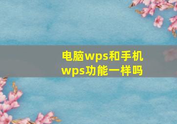 电脑wps和手机wps功能一样吗