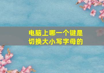 电脑上哪一个键是切换大小写字母的