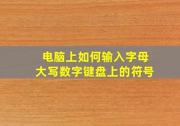 电脑上如何输入字母大写数字键盘上的符号