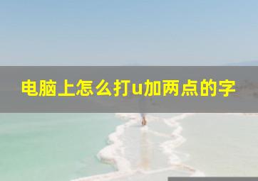 电脑上怎么打u加两点的字