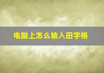 电脑上怎么输入田字格