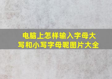 电脑上怎样输入字母大写和小写字母呢图片大全