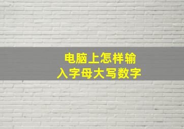 电脑上怎样输入字母大写数字