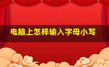 电脑上怎样输入字母小写