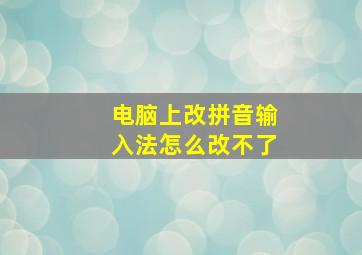 电脑上改拼音输入法怎么改不了