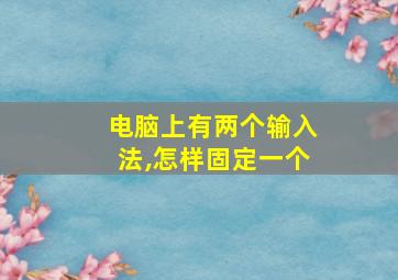 电脑上有两个输入法,怎样固定一个