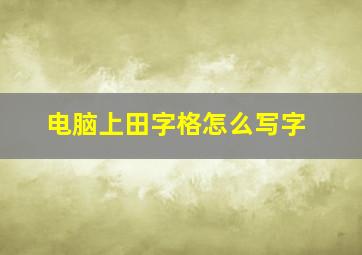 电脑上田字格怎么写字