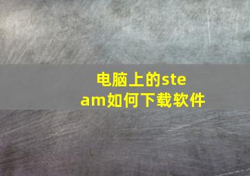 电脑上的steam如何下载软件