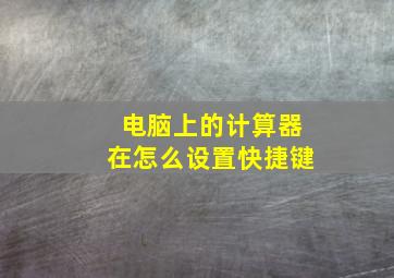 电脑上的计算器在怎么设置快捷键