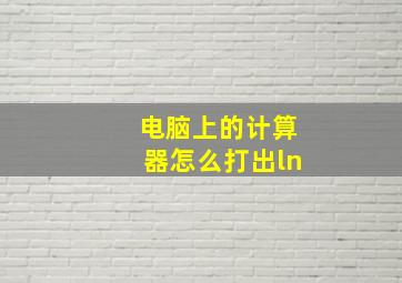 电脑上的计算器怎么打出ln