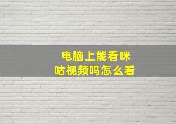 电脑上能看咪咕视频吗怎么看