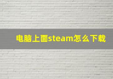 电脑上面steam怎么下载