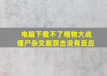 电脑下载不了植物大战僵尸杂交版双击没有反应