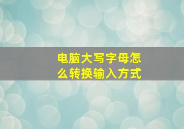 电脑大写字母怎么转换输入方式