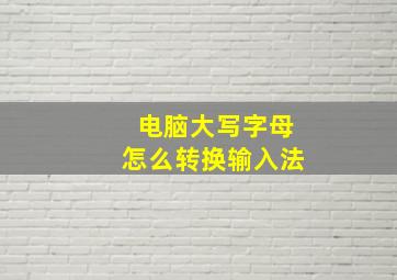 电脑大写字母怎么转换输入法