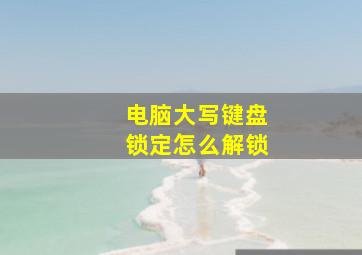 电脑大写键盘锁定怎么解锁