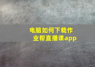 电脑如何下载作业帮直播课app