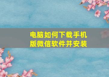 电脑如何下载手机版微信软件并安装