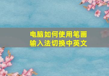 电脑如何使用笔画输入法切换中英文