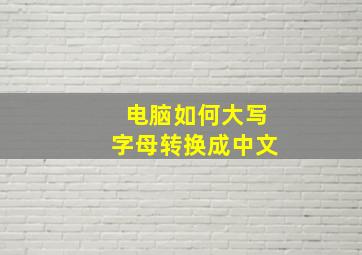 电脑如何大写字母转换成中文