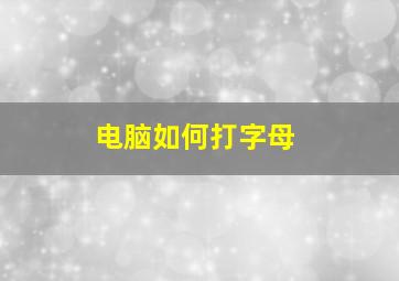 电脑如何打字母