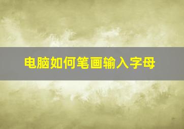 电脑如何笔画输入字母