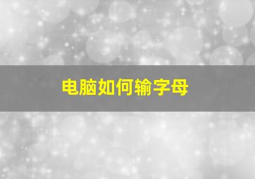 电脑如何输字母